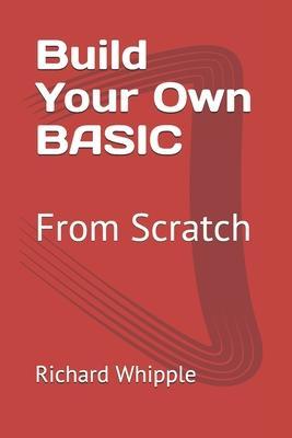 Build Your Own BASIC: From Scratch - Richard Whipple