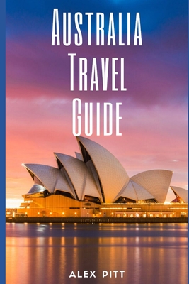 Australia Travel Guide: Typical Costs & Money Tips, Sightseeing, Wilderness, Day Trips, Cuisine, Sydney, Melbourne, Brisbane, Perth, Adelaide, - Alex Pitt