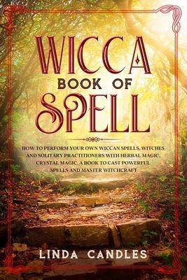 Wicca Book of Spells: How to perform your own Wiccan. Witches and Solitary Practitioners with Herbal Magic, Crystal Magic. A Book To Cast Po - Linda Candles