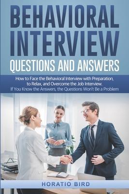 Behavioral Interview Questions and Answers: How to Face the Behavioral Interview with Preparation, to Relax, and Overcome the Job Interview. If You Kn - Horatio Bird