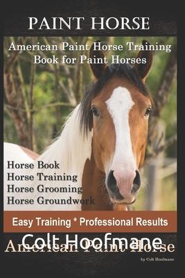 Paint Horse American Paint Horse Training Book for Paint Horses, Horse Book, Horse Training, Horse Grooming, Horse Groundwork, Easy Training *Professi - Colt Hoofmane