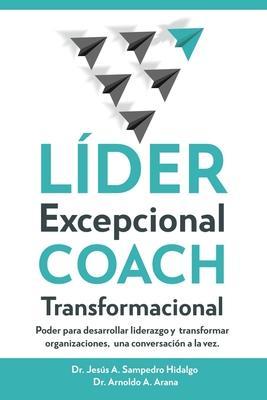 LÍDER Excepcional COACH Transformacional: Poder para desarrollar liderazgo y transformar organizaciones, una conversación a la vez - Arnoldo Arana