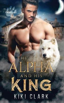 The Alpha and His King (Kincaid Pack Book 1) - Kiki Clark