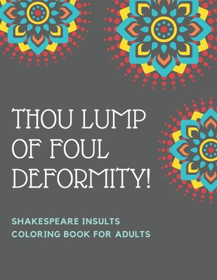 Thou Lump Of Foul Deformity! Shakespeare Insults Coloring Book For Adults: A Shakespearean Swear Words Coloring Experience - Academy Of Excellence