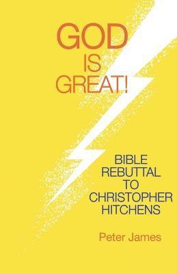 God Is Great: Bible Rebuttal to Christopher Hitchens - Peter James