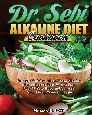 DR. SEBI Alkaline Diet Cookbook: Discover Delicious Plant-Based Alkaline Diet Recipes to Lose Weight Fast, Rebuild Your Body and Upgrade Your Living O - Melisa D. Lay