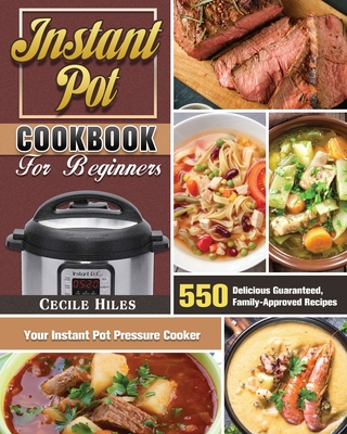 Instant Pot Cookbook for Beginners: 550 Delicious Guaranteed, Family-Approved Recipes for Your Instant Pot Pressure Cooker - Cecile Hiles