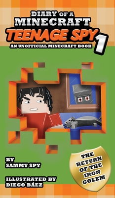 Diary Of A Minecraft Teenage Spy: Book 1: The Return Of The Iron Golem (An Unofficial Minecraft Book) - Sammy Spy