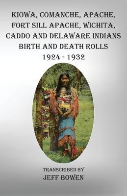 Kiowa, Comanche, Apache, Fort Sill Apache, Wichita, Caddo and Delaware Indians Birth and Death Rolls 1924-1932 - Jeff Bowen