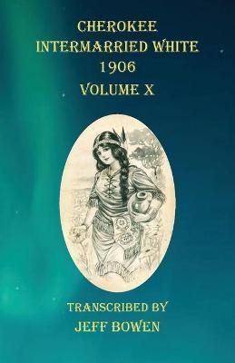 Cherokee Intermarried White 1906 Volume X - Jeff Bowen