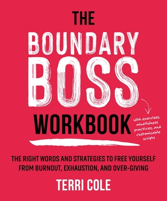 The Boundary Boss Workbook: The Right Words and Strategies to Free Yourself from Burnout, Exhaustion, and Over-Giving - Terri Cole