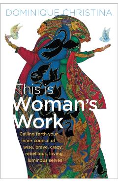 This Is Woman's Work: Calling Forth Your Inner Council of Wise, Brave, Crazy, Rebellious, Loving, Luminous Selves - Dominique Christina