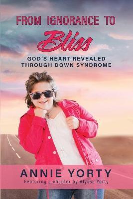 From Ignorance to Bliss: God's Heart Revealed through Down Syndrome - Annie Yorty