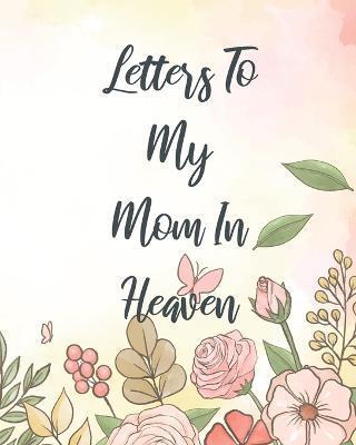 Letters To My Mom In Heaven: Wonderful Mom Heart Feels Treasure Keepsake Memories Grief Journal Our Story Dear Mom For Daughters For Sons - Patricia Larson