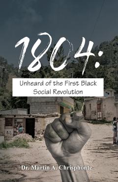 Coperta cărții '1804: Unheard of the First Black Social Revolution - Martin A. Chrisphonte'