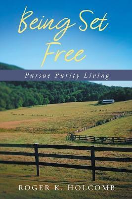 Being Set Free: Pursue Purity Living - Roger K. Holcomb