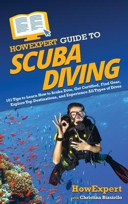 HowExpert Guide to Scuba Diving: 101 Tips to Learn How to Scuba Dive, Get Certified, Find Gear, Explore Top Destinations, and Experience All Types of - Howexpert