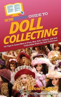 HowExpert Guide to Doll Collecting: 101+ Tips to Learn How to Find, Buy, Sell, and Collect Collectible Dolls for Doll Collectors - Howexpert