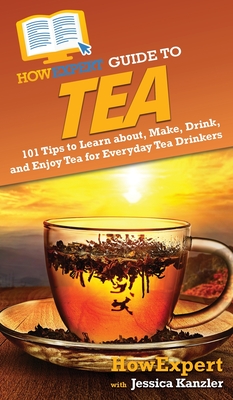 HowExpert Guide to Tea: 101 Tips to Learn about, Make, Drink, and Enjoy Tea for Everyday Tea Drinkers - Howexpert