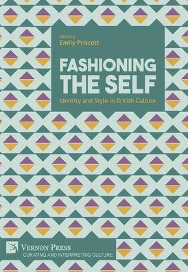 Fashioning the Self: Identity and Style in British Culture - Emily Priscott