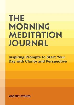 The Morning Meditation Journal: Inspiring Prompts to Start Your Day with Clarity and Perspective - Worthy Stokes