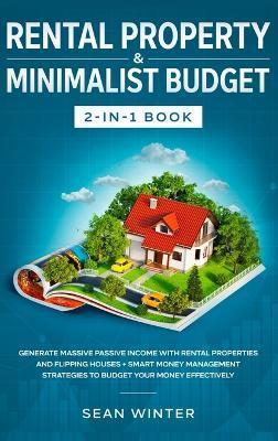 Rental Property and Minimalist Budget 2-in-1 Book: Generate Massive Passive Income with Rental Properties and Flipping Houses + Smart Money Management - Sean Winter