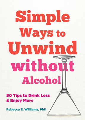 Simple Ways to Unwind Without Alcohol: 50 Tips to Drink Less and Enjoy More - Rebecca E. Williams