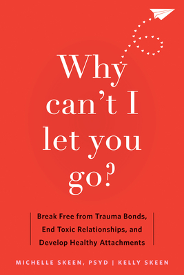 Why Can't I Let You Go?: Break Free from Trauma Bonds, End Toxic Relationships, and Develop Healthy Attachments - Michelle Skeen