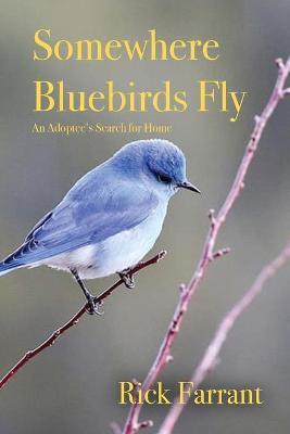Somewhere Bluebirds Fly: An Adoptee's Search for Home - Rick Farrant