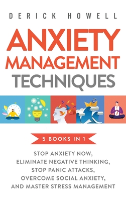 Anxiety Management Techniques 5 Books in 1: Stop Anxiety Now, Eliminate Negative Thinking, Stop Panic Attacks, Overcome Social Anxiety, Master Stress - Derick Howell