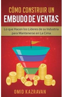 Coperta cărții 'Cómo Construir Un Embudo De Ventas: Lo Que Hacen Los Líderes De Su Industria Para Mantenerse En La Cima - Omid Kazravan'