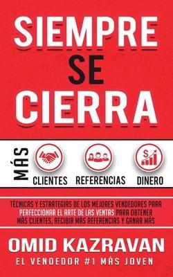 Siempre Se Cierra: Técnicas Y Estrategias de los Mejores Vendedores Para Perfeccionar El Arte de las Ventas Para Obtener Más Clientes, Re - Omid Kazravan
