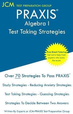 PRAXIS Algebra I - Test Taking Strategies: PRAXIS 5162- Free Online Tutoring - New 2020 Edition - The latest strategies to pass your exam. - Jcm-praxis Test Preparation Group