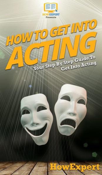 How To Get Into Acting: Your Step By Step Guide To Get Into Acting - Howexpert