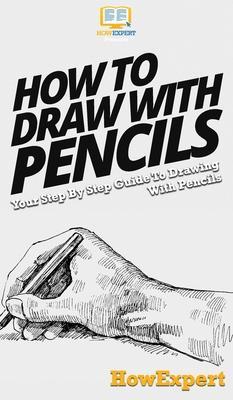 Coperta cărții 'How To Draw With Pencils: Your Step By Step Guide To Drawing With Pencils - Howexpert'