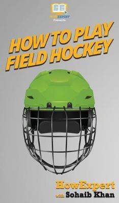 How To Play Field Hockey: Your Step By Step Guide To Playing Field Hockey - Howexpert