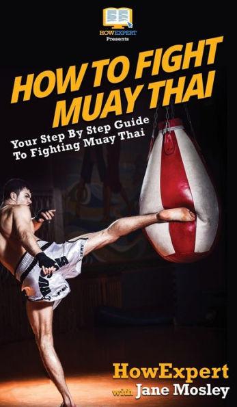 How to Fight Muay Thai: Your Step By Step Guide to Fighting Muay Thai - Howexpert