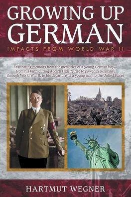 Growing Up German: Impacts from World War II - Hartmut Wegner