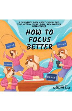 Poza produsului How to Focus Better: A Children's Book About Finding the Flow, Getting Things Done, and Avoiding Distractions - Charlotte Dane