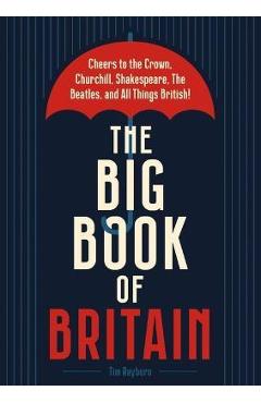 Coperta cărții 'The Big Book of Britain: Cheers to the Crown, Churchill, Shakespeare, the Beatles, and All Things British! - Tim Rayborn'