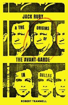 Coperta cărții 'Jack Ruby and the Origins of the Avant-Garde in Dallas: And Other Stories - Robert Trammell'