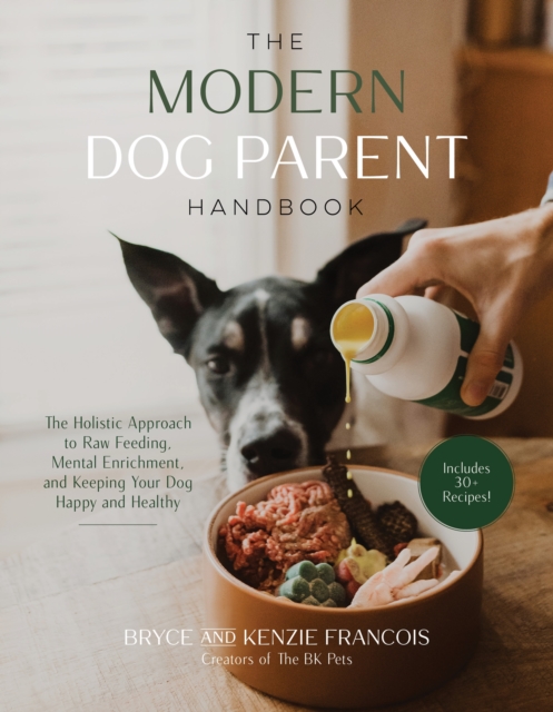 The Modern Dog Parent Handbook: The Holistic Approach to Raw Feeding, Mental Enrichment and Keeping Your Dog Happy and Healthy - Bryce Francois