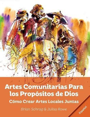 Artes Comunitarias Para los Propósitos de Dios: Como Crear Arte Local Juntos - Brian Schrag
