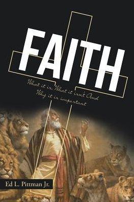 Faith: What it is, What it isn't And Why it is important - Ed L. Pittman