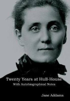 Twenty Years at Hull-House: With Autobiographical Notes - Jane Addams