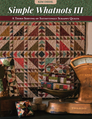 Simple Whatnots III: A Third Serving of Satisfyingly Scrappy Quilts - Kim Diehl