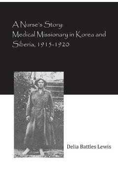 Coperta cărții 'A Nurse's Story: Medical Missionary in Korea and Siberia, 1915-1920 - Delia Battles Lewis'