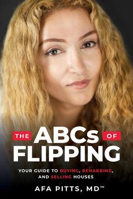 The ABCs of Flipping: Your Guide to Buying, Rehabbing, and Selling Houses - Afa Pitts