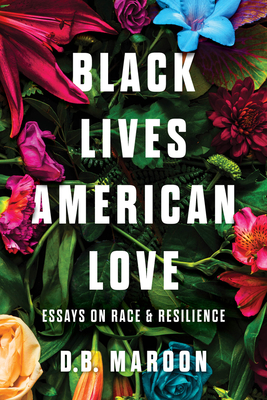 Black Lives, American Love: Essays on Race and Resilience - D. B. Maroon