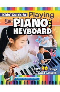 Kids' Guide to Playing the Piano and Keyboard: Learn 30 Songs in 7 Easy Lessons - Emily Arrow
